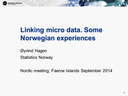 1 Linking micro data. Some Norwegian experiences Øyvind Hagen Statistics Norway Nordic meeting, Faeroe Islands September 2014 1.