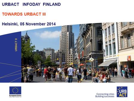 URBACT INFODAY FINLAND TOWARDS URBACT III Helsinki, 05 November 2014.