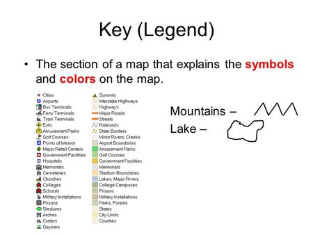 Key (Legend) The section of a map that explains the symbols and colors on the map. Mountains – Lake –
