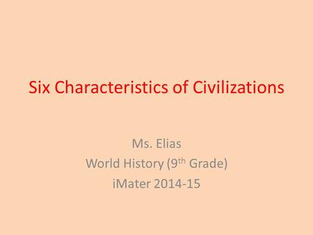 Six Characteristics of Civilizations Ms. Elias World History (9 th Grade) iMater 2014-15.