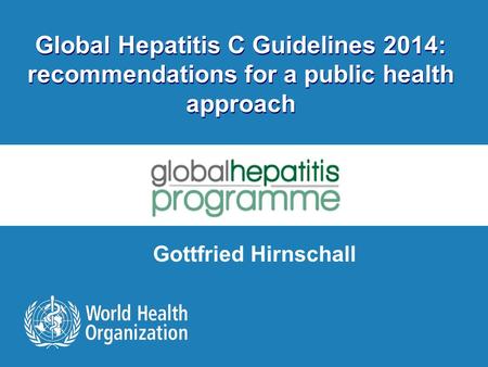 Global Hepatitis C Guidelines 2014: recommendations for a public health approach Gottfried Hirnschall.