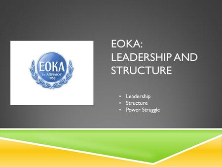EOKA: LEADERSHIP AND STRUCTURE Leadership Structure Power Struggle.