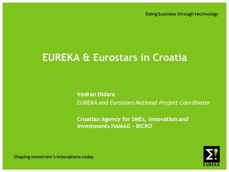Shaping tomorrow’s innovations today Doing business through technology EUREKA & Eurostars in Croatia Vedran Đidara EUREKA and Eurostars National Project.