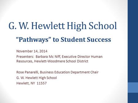 G. W. Hewlett High School “Pathways” to Student Success November 14, 2014 Presenters: Barbara Mc Niff, Executive Director Human Resources, Hewlett-Woodmere.