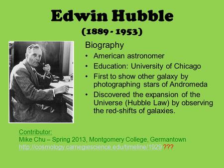 Edwin Hubble (1889 - 1953) Biography American astronomer Education: University of Chicago First to show other galaxy by photographing stars of Andromeda.