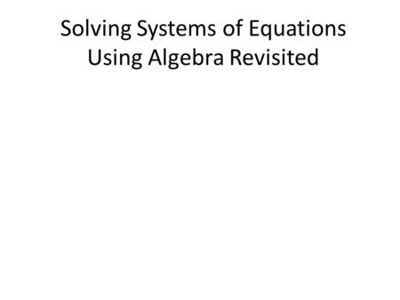 Solving Systems of Equations Using Algebra Revisited