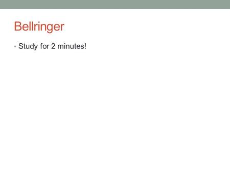 Bellringer Study for 2 minutes!.