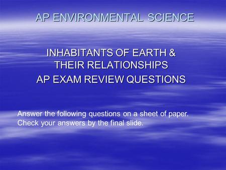 AP ENVIRONMENTAL SCIENCE INHABITANTS OF EARTH & THEIR RELATIONSHIPS AP EXAM REVIEW QUESTIONS Answer the following questions on a sheet of paper. Check.