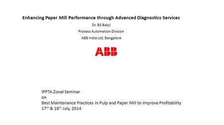 Enhancing Paper Mill Performance through Advanced Diagnostics Services Dr. BS Babji Process Automation Division ABB India Ltd, Bangalore IPPTA Zonal Seminar.