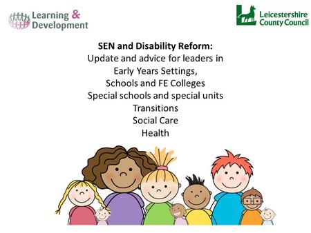 SEN and Disability Reform: Update and advice for leaders in Early Years Settings, Schools and FE Colleges Special schools and special units Transitions.