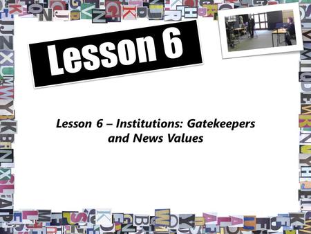 Lesson 6 – Institutions: Gatekeepers and News Values Lesson 6.