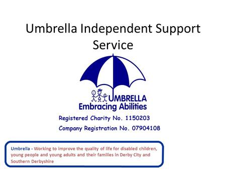 Umbrella Independent Support Service Registered Charity No. 1150203 Company Registration No. 07904108 Umbrella - Working to improve the quality of life.