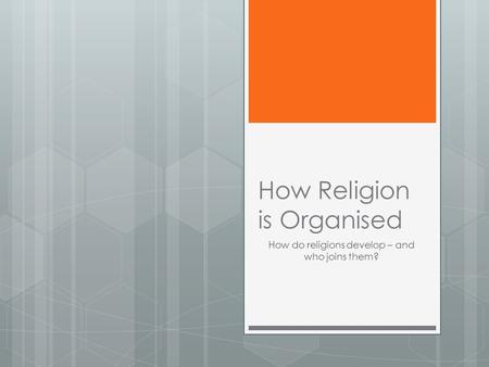 How Religion is Organised How do religions develop – and who joins them?