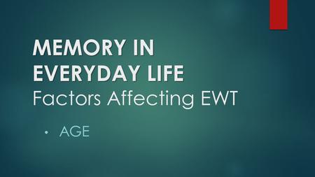 MEMORY IN EVERYDAY LIFE MEMORY IN EVERYDAY LIFE Factors Affecting EWT AGE.
