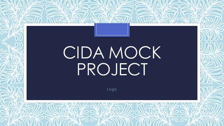 CIDA MOCK PROJECT Logo. Lesson Objectives To use illustrator to create a logo To seek feedback from a test buddy throughout the project. You have 2 lessons.
