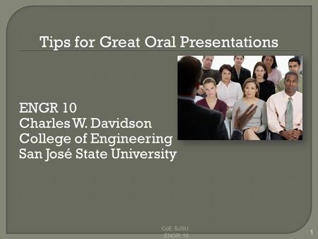 Tips for Great Oral Presentations ENGR 10 Charles W. Davidson College of Engineering San José State University CoE SJSU ENGR 10 1.
