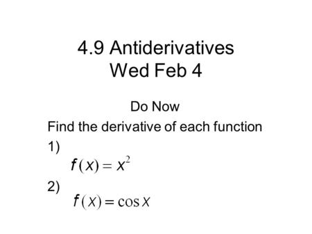 4.9 Antiderivatives Wed Feb 4 Do Now Find the derivative of each function 1) 2)