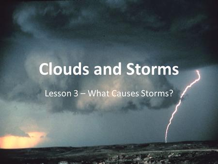 Clouds and Storms Lesson 3 – What Causes Storms?.
