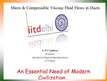 An Essential Need of Modern Civilization… P M V Subbarao Professor Mechanical Engineering Department I I T Delhi Micro & Compressible Viscous Fluid Flows.