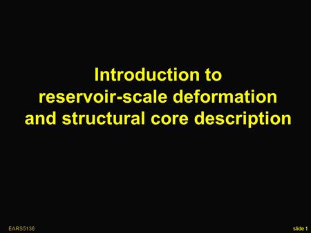 EARS5136slide 1 Introduction to reservoir-scale deformation and structural core description.