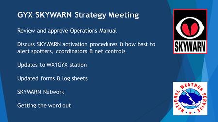 GYX SKYWARN Strategy Meeting Review and approve Operations Manual Discuss SKYWARN activation procedures & how best to alert spotters, coordinators & net.