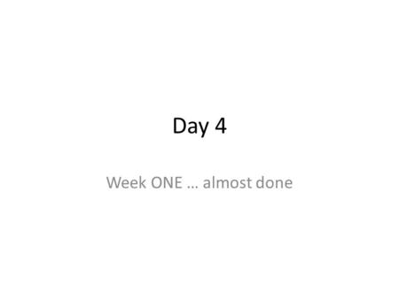 Day 4 Week ONE … almost done.