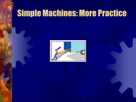 Simple Machines: More Practice. Inclined Plane Simple Machines: More Practice.