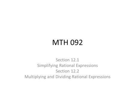 MTH 092 Section 12.1 Simplifying Rational Expressions Section 12.2