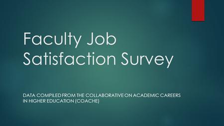 Faculty Job Satisfaction Survey DATA COMPILED FROM THE COLLABORATIVE ON ACADEMIC CAREERS IN HIGHER EDUCATION (COACHE)