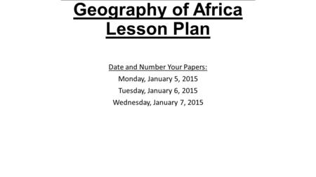 2015 Academic A Level Geography of Africa Lesson Plan Date and Number Your Papers: Monday, January 5, 2015 Tuesday, January 6, 2015 Wednesday, January.