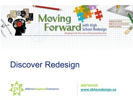 Discover Redesign #MFWHSR www.abhsredesign.ca. Focus for the Day Focus: Develop a Deeper Understanding of the Process and the Philosophy of Moving Forward.