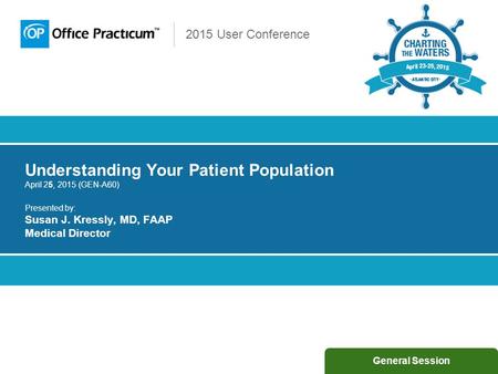 2015 User Conference Understanding Your Patient Population April 25, 2015 (GEN-A60) Presented by: Susan J. Kressly, MD, FAAP Medical Director General Session.