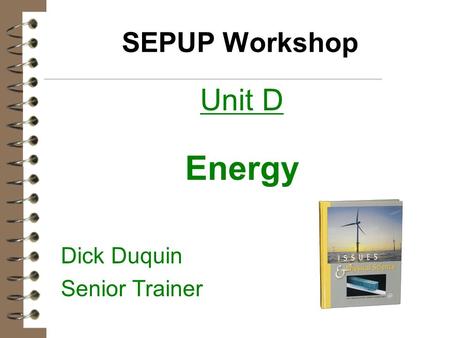 SEPUP Workshop Unit D Energy Dick Duquin Senior Trainer.