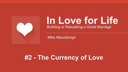 #2 - The Currency of Love In Love for Life Building or Rebuilding a Great Marriage Mike Mazzalongo.
