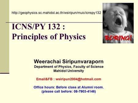 ICNS/PY 132 : Principles of Physics Weerachai Siripunvaraporn Department of Physics, Faculty of Science Mahidol University  &FB :