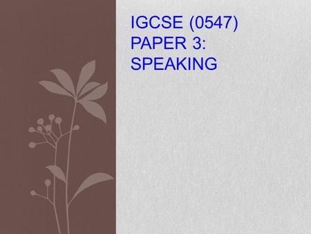IGCSE (0547) PAPER 3: SPEAKING. STRUCTURE OF THE EXAMINATION Test 1: Role Plays (about 5 minutes) 30 marks Test 2: Topic Presentation/Conversation (about.