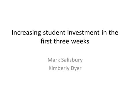 Increasing student investment in the first three weeks Mark Salisbury Kimberly Dyer.