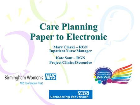 Care Planning Paper to Electronic Mary Clarke – RGN Inpatient Nurse Manager Kate Sant – RGN Project Clinical Secondee.