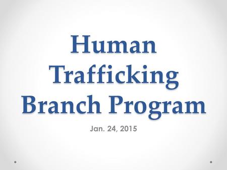 Human Trafficking Branch Program Jan. 24, 2015. The Reston Herndon Branch Meeting Human Trafficking: Here, There and Everywhere 02/24/2015 Human Trafficking.