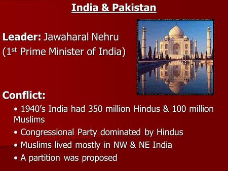 India & Pakistan Leader: Jawaharal Nehru (1 st Prime Minister of India) Conflict: 1940’s India had 350 million Hindus & 100 million Muslims 1940’s India.