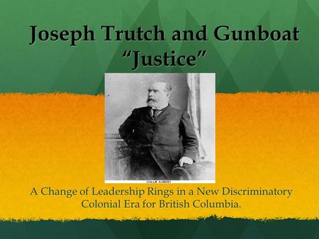 Joseph Trutch and Gunboat “Justice” A Change of Leadership Rings in a New Discriminatory Colonial Era for British Columbia.