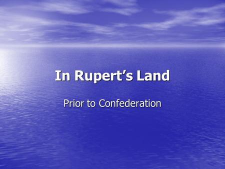 In Rupert’s Land Prior to Confederation. Cultural Contact Rupert’s Land was a large northern territory in what is now central Canada Rupert’s Land was.