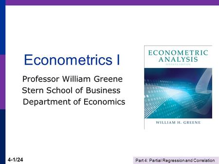 Part 4: Partial Regression and Correlation 4-1/24 Econometrics I Professor William Greene Stern School of Business Department of Economics.