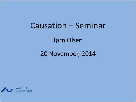 Causation – Seminar Jørn Olsen 20 November, 2014 Causation – Seminar Jørn Olsen 20 November, 2014.