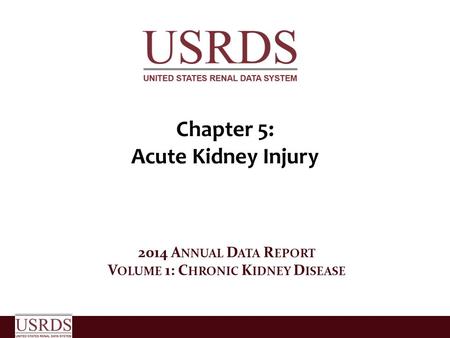 Chapter 5: Acute Kidney Injury 2014 A NNUAL D ATA R EPORT V OLUME 1: C HRONIC K IDNEY D ISEASE.