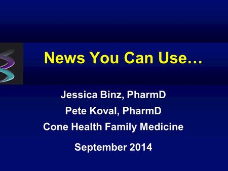 News You Can Use… Jessica Binz, PharmD Pete Koval, PharmD Cone Health Family Medicine September 2014.