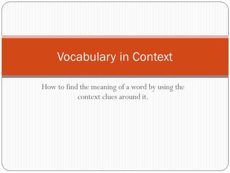 Vocabulary in Context How to find the meaning of a word by using the context clues around it.