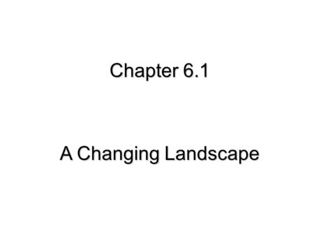 Chapter 6.1 A Changing Landscape