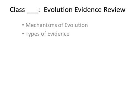 Class ___: Evolution Evidence Review Mechanisms of Evolution Types of Evidence.