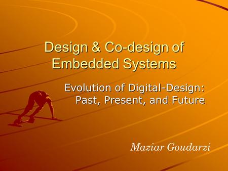 Evolution of Digital-Design: Past, Present, and Future Design & Co-design of Embedded Systems Maziar Goudarzi.